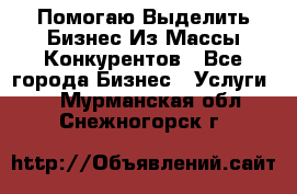  Помогаю Выделить Бизнес Из Массы Конкурентов - Все города Бизнес » Услуги   . Мурманская обл.,Снежногорск г.